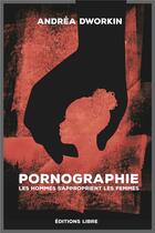Couverture du livre « Pornographie : les hommes s'approprient les femmes » de Andrea Dworkin aux éditions Editions Libre