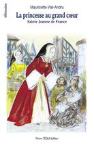 Couverture du livre « La princesse au grand coeur, sainte Jeanne de France » de Mauricette Vial-Andru aux éditions Tequi