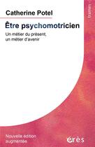 Couverture du livre « Être psychomotricien ; un métier du présent, un métier d'avenir » de Potel-Baranes Cather aux éditions Eres