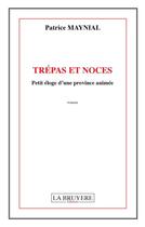 Couverture du livre « Trépas et noces ; petit éloge d'une province animée » de Patrice Maynial aux éditions La Bruyere