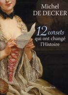 Couverture du livre « 12 corsets qui ont changé l'histoire » de Michel De Decker aux éditions Pygmalion