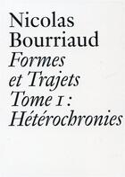 Couverture du livre « Formes et trajets t.1 ; hétérochronies » de Nicolas Bourriaud aux éditions Les Presses Du Reel