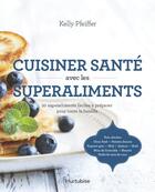 Couverture du livre « Cuisiner santé avec les superaliments ; 10 superaliments faciles à préparer pour toute la famille » de Kelly Pfeiffer aux éditions Hurtubise