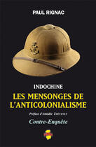 Couverture du livre « Indochine, les mensonges de l'anticolonialisme » de Paul Rignac aux éditions Indo Editions
