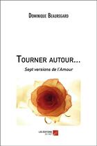 Couverture du livre « Tourner autour... sept versions de l'amour » de Dominique Beauregard aux éditions Editions Du Net