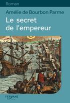 Couverture du livre « Le secret de l'empereur » de Amelie De Bourbon Parme aux éditions Feryane