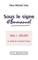 Couverture du livre « Sous le signe d'Emmanuel t.1 ; 2012-2017, ils déclarèrent bien le mal et mal le bien » de Michel Viot aux éditions Via Romana