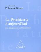 Couverture du livre « La psychiatrie d'aujourd'hui ; du diagnostic au traitement » de Bernard Granger aux éditions Odile Jacob