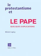 Couverture du livre « Le protestantisme et le pape, quelques explications » de Michel Leplay aux éditions Labor Et Fides