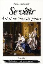 Couverture du livre « Se vêtir, art et histoire de plaire » de Jean-Louis Clade aux éditions Cabedita