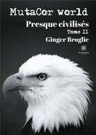 Couverture du livre « Mutacor world Tome 2 ; presque civilisés » de Ginger Broglie aux éditions Le Lys Bleu