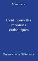 Couverture du livre « Cent nouvelles réponses catholiques » de Marcienne aux éditions Presses De La Delivrance