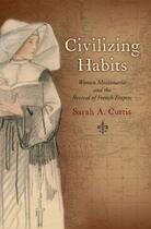 Couverture du livre « Civilizing Habits: Women Missionaries and the Revival of French Empire » de Sarah A. Curtis aux éditions Oxford University Press Usa