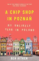 Couverture du livre « A CHIP SHOP IN POZNAN - MY UNLIKELY YEAR IN POLAND » de Ben Aitken aux éditions Icon Books