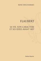 Couverture du livre « Flaubert, sa vie, son caractère et ses idées avant 1857 » de René Descharmes aux éditions Slatkine Reprints