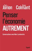 Couverture du livre « Penser l'économie autrement » de Paul Jorion et Bruno Colmant aux éditions Fayard