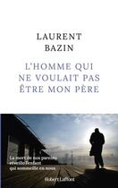 Couverture du livre « L'homme qui ne voulait pas être mon père » de Laurent Bazin aux éditions Robert Laffont