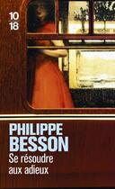 Couverture du livre « Se résoudre aux adieux » de Philippe Besson aux éditions 10/18