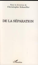 Couverture du livre « De la séparation » de Christophe Schaeffer aux éditions Editions L'harmattan