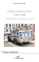 Couverture du livre « La lutte contre le crime à New York ; Rudolph Giuliani : un homme, une volonté » de France Paramelle aux éditions Editions L'harmattan