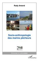 Couverture du livre « Socio-anthropologie des marins pêcheurs » de Rudy Amand aux éditions L'harmattan