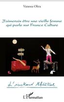 Couverture du livre « J'aimerais être une vieille femme qui parle sur France Culture » de Vanessa Oltra aux éditions Editions L'harmattan