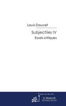 Couverture du livre « Subjectiles t.4 ; essais critiques » de Louis Doucet aux éditions Le Manuscrit
