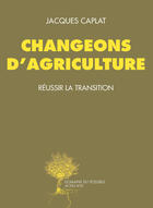 Couverture du livre « Changeons d'agriculture ; réussir la transition » de Jacques Caplat aux éditions Editions Actes Sud