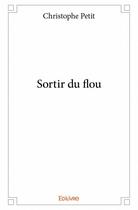 Couverture du livre « Sortir du flou » de Christophe Petit aux éditions Edilivre