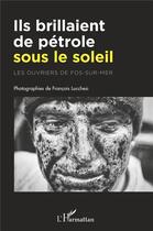 Couverture du livre « Ils brillaient de pétrole sous le soleil : les ouvriers de Fos-Sur-Mer » de Francois Lucchesi aux éditions L'harmattan