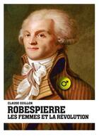 Couverture du livre « Robespierre, les femmes et la révolution » de Claude Guillon aux éditions Imho