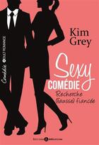 Couverture du livre « Sexy comédie ; recherche (fausse) fiancée » de Kim Grey aux éditions Editions Addictives