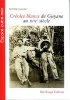 Couverture du livre « Créoles Blancs de Guyane au XIXe siècle » de Antoine Caillard aux éditions Ibis Rouge