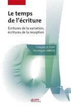 Couverture du livre « Le temps de l'ecriture - ecritures de la variation, ecritures de la reception » de Le Goff/Larrive aux éditions Uga Éditions