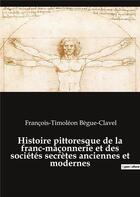 Couverture du livre « Histoire pittoresque de la franc-maconnerie et des societes secretes anciennes et modernes » de Begue-Clavel F-T. aux éditions Culturea