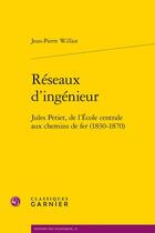 Couverture du livre « Réseaux d'ingénieur : Jules Petiet, de l'École centrale aux chemins de fer (1830-1870) » de Jean-Pierre Williot aux éditions Classiques Garnier