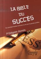 Couverture du livre « La bible du succès ; ou comment recréer et réussir sa vie par la pensée positive » de  aux éditions Dangles