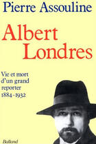 Couverture du livre « Albert Londres ; vie et mort d'un grand reporter, 1884-1932 » de Pierre Assouline aux éditions Balland