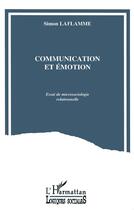 Couverture du livre « Communication et émotion ; essai de microsociologie rationnelle » de Laflamme Simon aux éditions L'harmattan