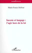 Couverture du livre « Inceste et langage ; l'agir hors de la loi » de Marie-France Delfour aux éditions L'harmattan