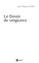 Couverture du livre « Le devoir de vengeance » de Jean-Francoi Mattei aux éditions Publibook