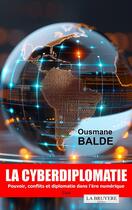 Couverture du livre « LA CYBERDIPLOMATIE - Pouvoir, conflits et diplomatie dans l'ère numérique : Pouvoir, conflits et diplomatie dans l'ère numérique » de Ousmane Balde aux éditions La Bruyere