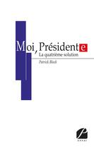 Couverture du livre « Moi, président(e) ; la quatrième solution » de Patrick Block aux éditions Editions Du Panthéon