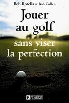 Couverture du livre « Jouer au golf sans viser la perfection » de Bob Cullen et Bob Rottela aux éditions Les Éditions De L'homme