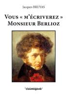 Couverture du livre « Vous «m'écriverez» monsieur Berlioz » de Jacques Bruyas aux éditions Cosmogone