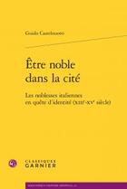 Couverture du livre « Être noble dans la cité ; les noblesses italiennes en quête d'identité (XIIIe-XVe siècle) » de Guido Castelnuovo aux éditions Classiques Garnier