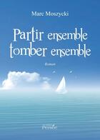 Couverture du livre « Partir ensemble tomber ensemble » de Marc Moszycki aux éditions Persee