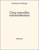 Couverture du livre « Cinq nouvelles extraordinaires » de Gustave Le Rouge aux éditions Bibebook