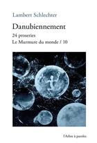 Couverture du livre « Danubiennement : 24 proseries : le murmure du monde / 10 » de Lambert Schlechter aux éditions L'arbre A Paroles