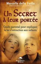 Couverture du livre « Un secret à leur portée ; guide parental pour expliquer la loi de l'attraction axu enfants » de Marcelle Della Faille aux éditions Dauphin Blanc